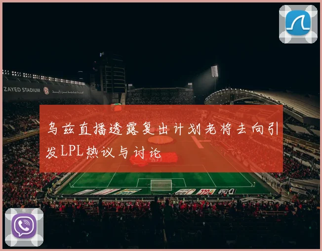 乌兹直播透露复出计划老将去向引发LPL热议与讨论