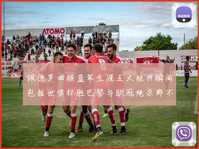 佩德罗回顾蓝军生涯五大经典瞬间包括世俱杯胜巴黎与欧冠绝杀那不勒斯