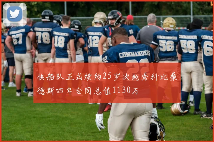 快船队正式续约25岁次轮秀科比桑德斯四年合同总值1130万