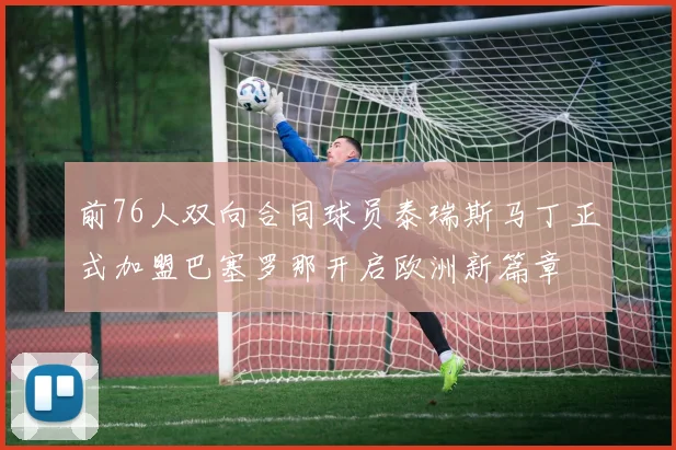 前76人双向合同球员泰瑞斯马丁正式加盟巴塞罗那开启欧洲新篇章